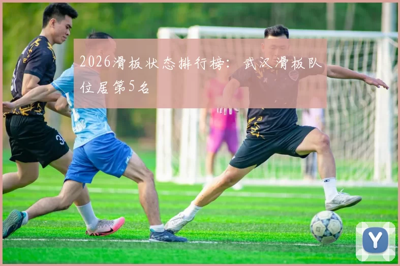 2026滑板状态排行榜：武汉滑板队位居第5名