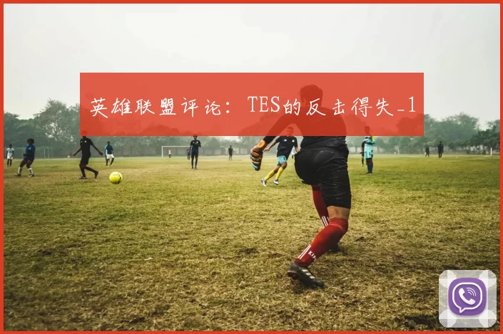 英雄联盟评论：TES的反击得失_1
