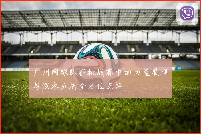 广州网球队在挑战赛中的力量展现与技术分析全方位点评