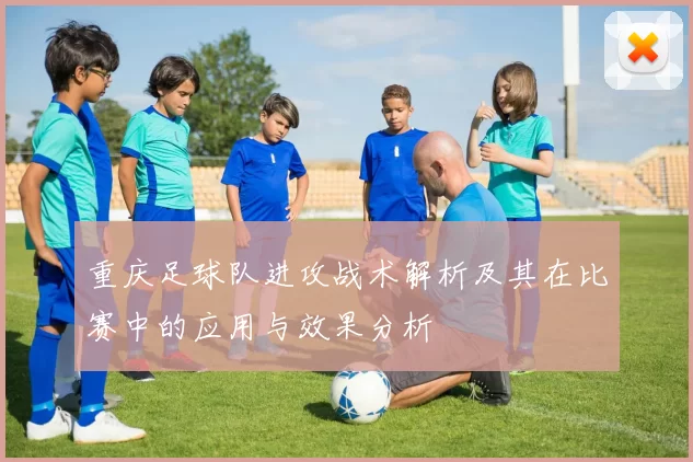重庆足球队进攻战术解析及其在比赛中的应用与效果分析