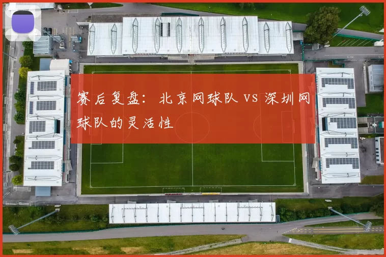 赛后复盘：北京网球队 vs 深圳网球队的灵活性