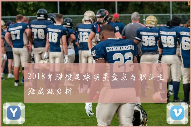 2018年现役足球明星盘点与职业生涯成就分析