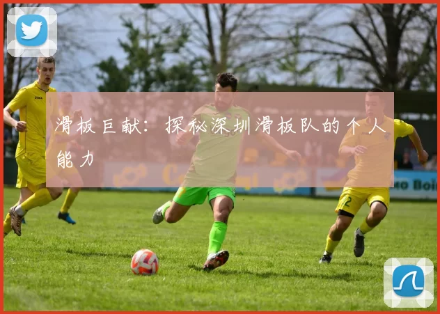 滑板巨献：探秘深圳滑板队的个人能力