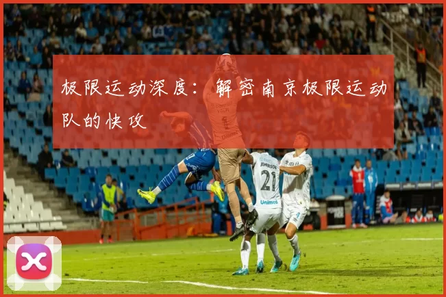 极限运动深度：解密南京极限运动队的快攻