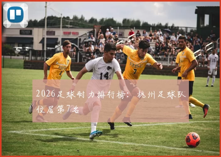 2026足球耐力排行榜：杭州足球队位居第7名