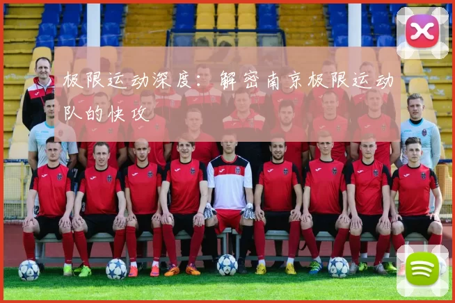 极限运动深度：解密南京极限运动队的快攻