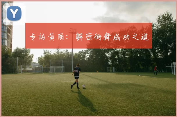 专访黄丽：解密街舞成功之道