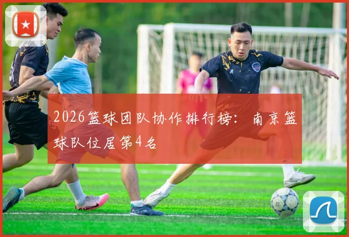 2026篮球团队协作排行榜：南京篮球队位居第4名